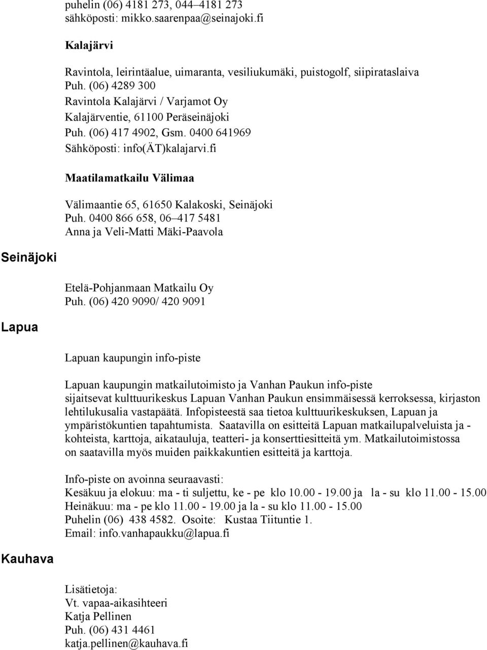 fi Maatilamatkailu Välimaa Välimaantie 65, 61650 Kalakoski, Seinäjoki Puh. 0400 866 658, 06 417 5481 Anna ja Veli-Matti Mäki-Paavola Seinäjoki Etelä-Pohjanmaan Matkailu Oy Puh.