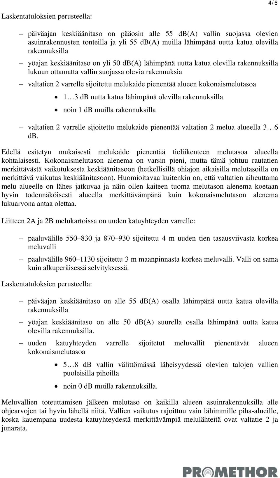 alueen kokonaismelutasoa 1 3 db uutta katua lähimpänä olevilla rakennuksilla noin 1 db muilla rakennuksilla valtatien 2 varrelle sijoitettu melukaide pienentää valtatien 2 melua alueella 3 6 db.