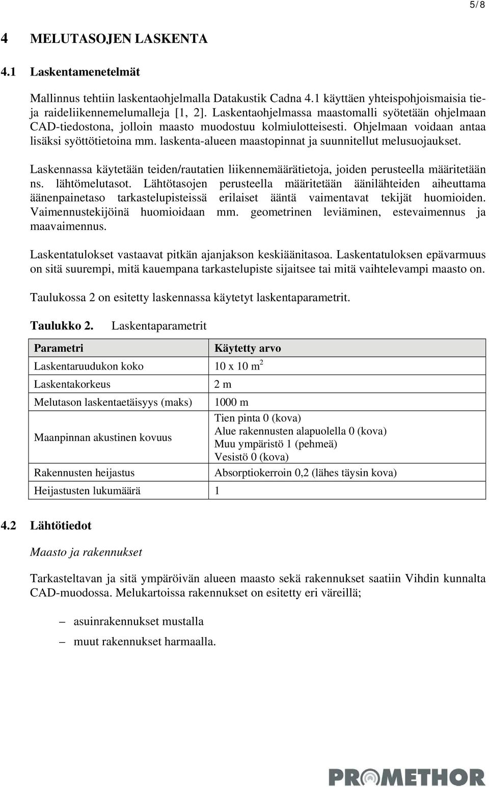 laskenta-alueen maastopinnat ja suunnitellut melusuojaukset. Laskennassa käytetään teiden/rautatien liikennemäärätietoja, joiden perusteella määritetään ns. lähtömelutasot.