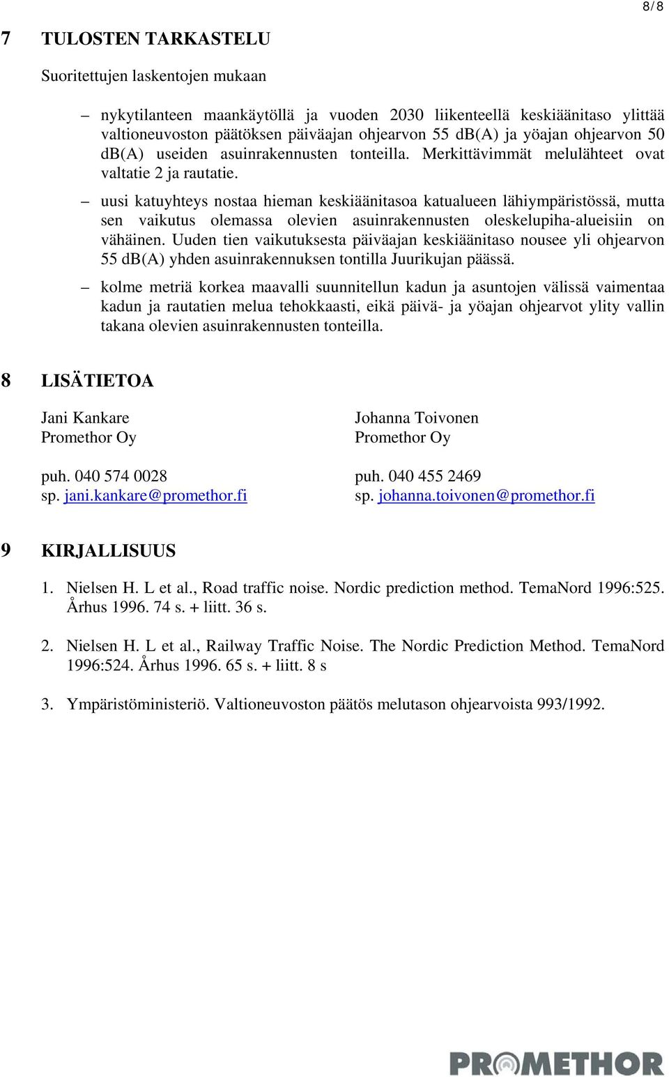 uusi katuyhteys nostaa hieman keskiäänitasoa katualueen lähiympäristössä, mutta sen vaikutus olemassa olevien asuinrakennusten oleskelupiha-alueisiin on vähäinen.