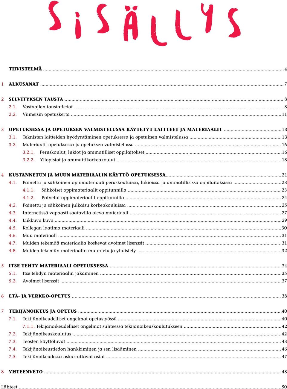 Materiaalit opetuksessa ja opetuksen valmistelussa... 16 3.2.1. Peruskoulut, lukiot ja ammatilliset...16 3.2.2. ja ammattikorkeakoulut...18 4 KUSTANNETUN JA MUUN MATERIAALIN KÄYTTÖ OPETUKSESSA...21 4.