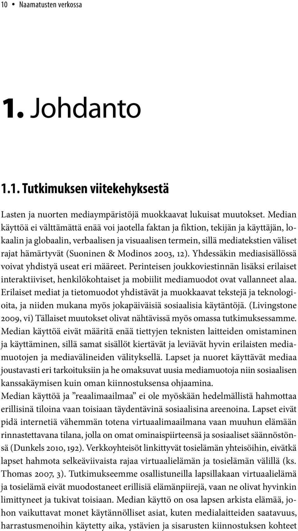 Mdins 2003, 12). Yhdessäkin mediasisällössä vivat yhdistyä useat eri määreet. Perinteisen jukkviestinnän lisäksi erilaiset interaktiiviset, henkilökhtaiset ja mbiilit mediamudt vat vallanneet alaa.