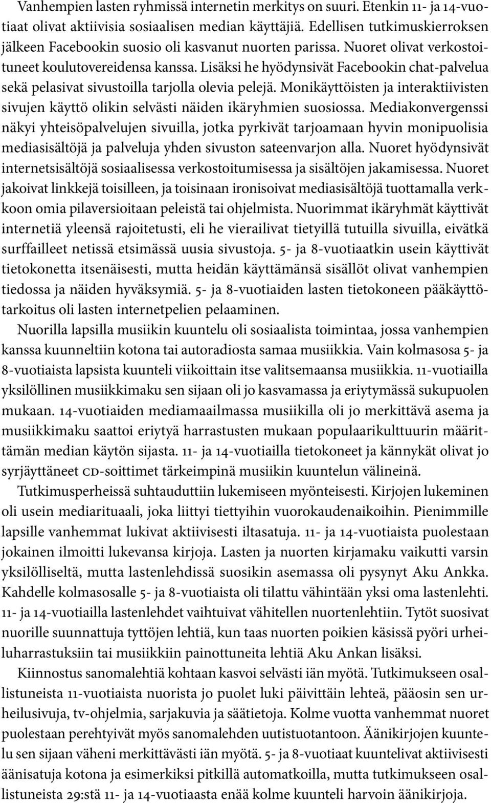 Lisäksi he hyödynsivät Facebkin chat-palvelua sekä pelasivat sivustilla tarjlla levia pelejä. Mnikäyttöisten ja interaktiivisten sivujen käyttö likin selvästi näiden ikäryhmien susissa.