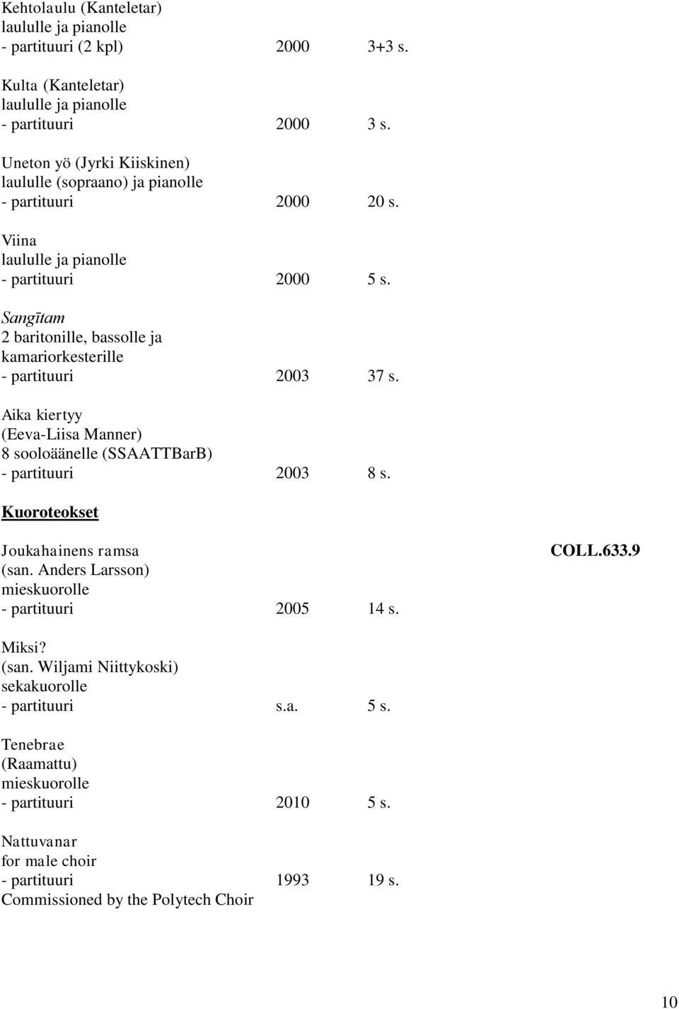 Sangītam 2 baritonille, bassolle ja kamariorkesterille - partituuri 2003 37 s. Aika kiertyy (Eeva-Liisa Manner) 8 sooloäänelle (SSAATTBarB) - partituuri 2003 8 s.