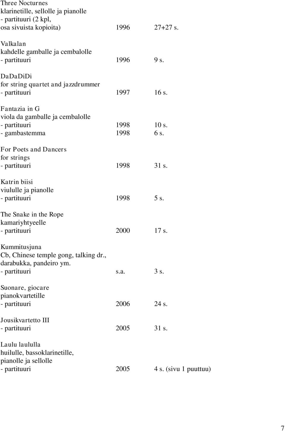 For Poets and Dancers for strings - partituuri 1998 31 s. Katrin biisi viululle ja pianolle - partituuri 1998 5 s. The Snake in the Rope kamariyhtyeelle - partituuri 2000 17 s.