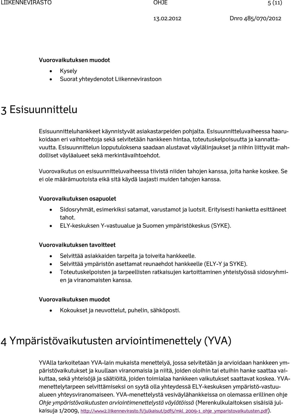 Esisuunnittelun lopputuloksena saadaan alustavat väylälinjaukset ja niihin liittyvät mahdolliset väyläalueet sekä merkintävaihtoehdot.