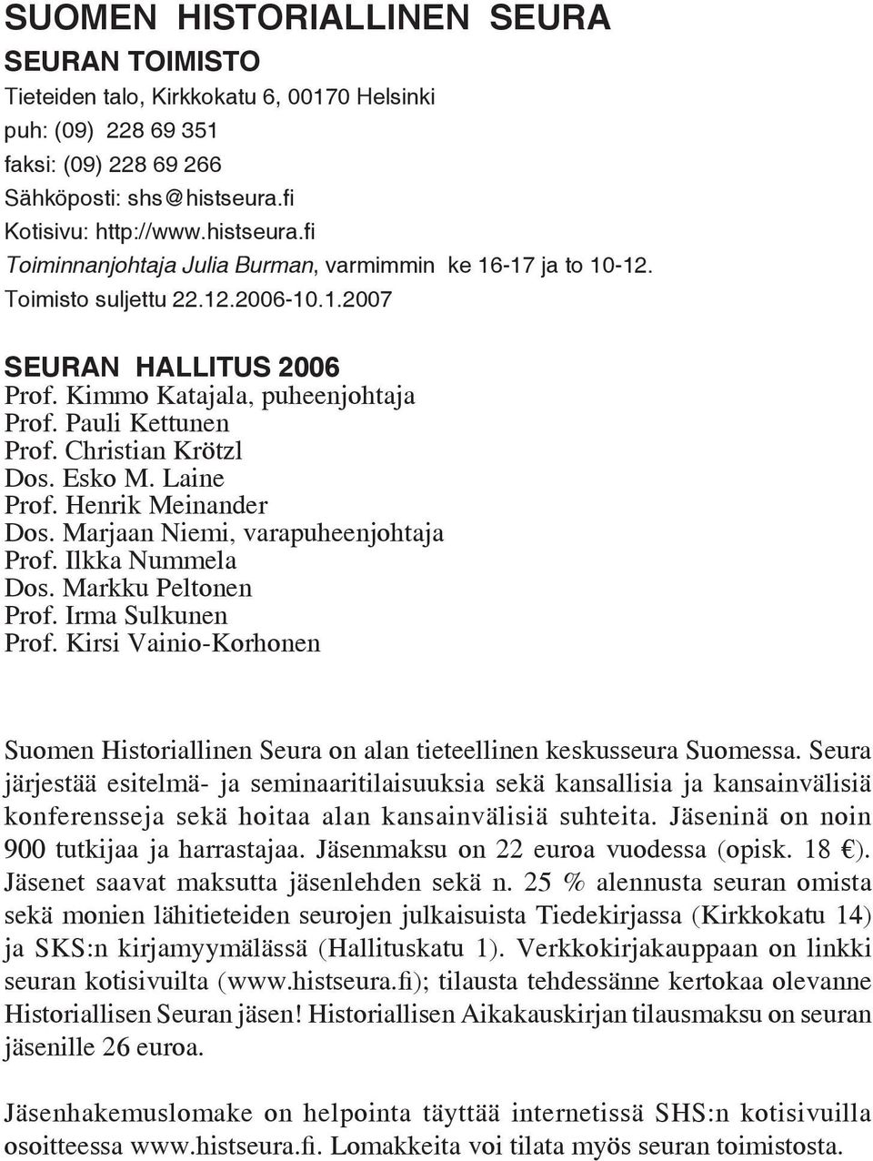 Kimmo Katajala, puheenjohtaja Prof. Pauli Kettunen Prof. Christian Krötzl Dos. Esko M. Laine Prof. Henrik Meinander Dos. Marjaan Niemi, varapuheenjohtaja Prof. Ilkka Nummela Dos. Markku Peltonen Prof.