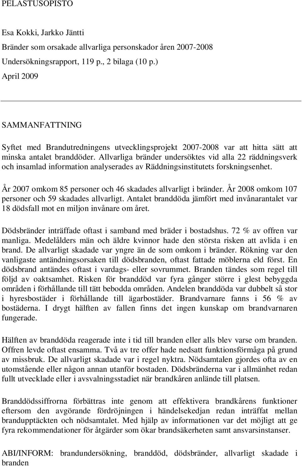 Allvarliga bränder undersöktes vid alla 22 räddningsverk och insamlad information analyserades av Räddningsinstitutets forskningsenhet. År 2007 omkom 85 personer och 46 skadades allvarligt i bränder.