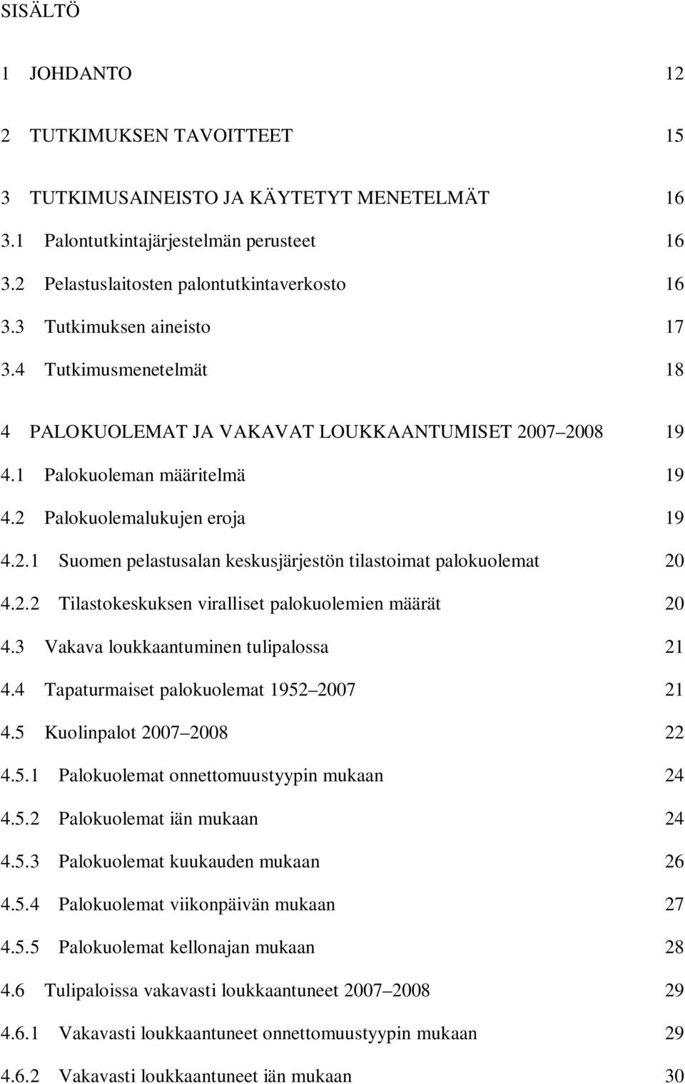 2.2 Tilastokeskuksen viralliset palokuolemien määrät 20 4.3 Vakava loukkaantuminen tulipalossa 21 4.4 Tapaturmaiset palokuolemat 1952 2007 21 4.5 Kuolinpalot 2007 2008 22 4.5.1 Palokuolemat onnettomuustyypin mukaan 24 4.