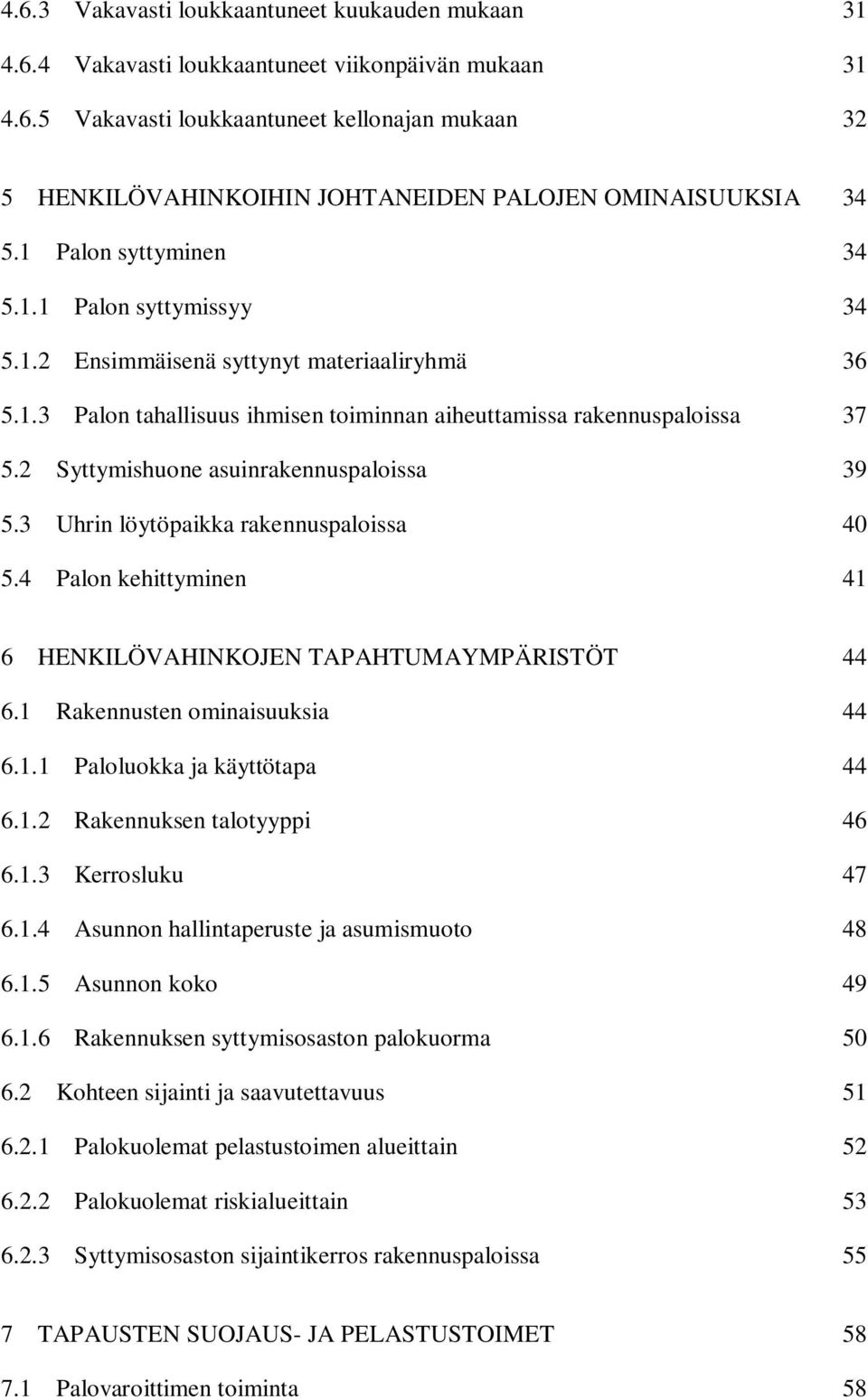 2 Syttymishuone asuinrakennuspaloissa 39 5.3 Uhrin löytöpaikka rakennuspaloissa 40 5.4 Palon kehittyminen 41 6 HENKILÖVAHINKOJEN TAPAHTUMAYMPÄRISTÖT 44 6.1 Rakennusten ominaisuuksia 44 6.1.1 Paloluokka ja käyttötapa 44 6.