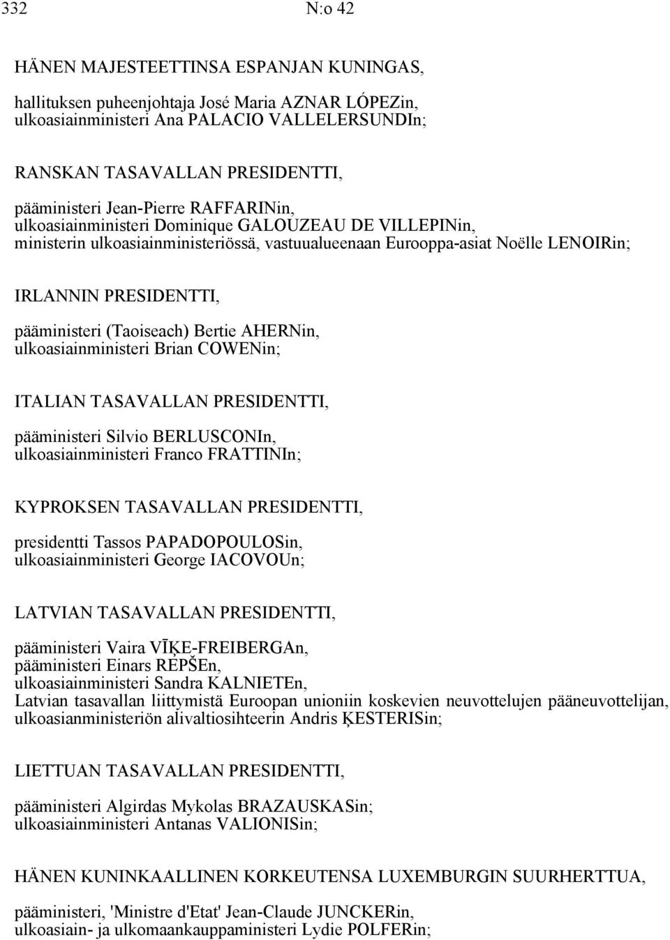 (Taoiseach) Bertie AHERNin, ulkoasiainministeri Brian COWENin; ITALIAN TASAVALLAN PRESIDENTTI, pääministeri Silvio BERLUSCONIn, ulkoasiainministeri Franco FRATTINIn; KYPROKSEN TASAVALLAN PRESIDENTTI,