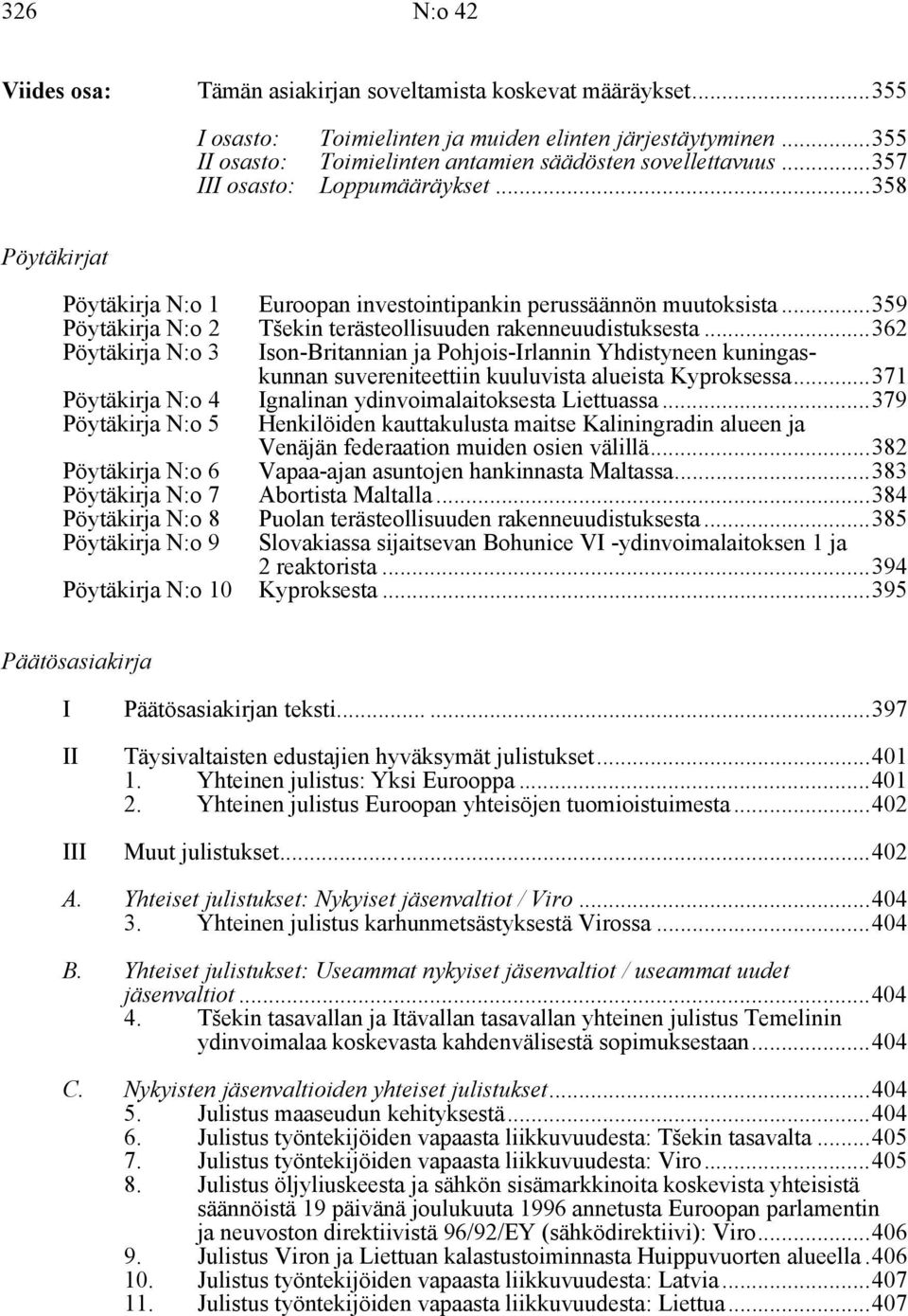 ..362 Pöytäkirja N:o 3 Ison-Britannian ja Pohjois-Irlannin Yhdistyneen kuningaskunnan suvereniteettiin kuuluvista alueista Kyproksessa...371 Pöytäkirja N:o 4 Ignalinan ydinvoimalaitoksesta Liettuassa.