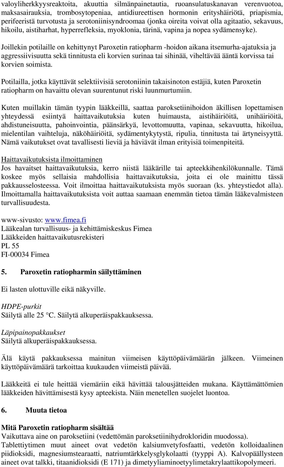 Joillekin potilaille on kehittynyt Paroxetin ratiopharm -hoidon aikana itsemurha-ajatuksia ja aggressiivisuutta sekä tinnitusta eli korvien surinaa tai sihinää, viheltävää ääntä korvissa tai korvien