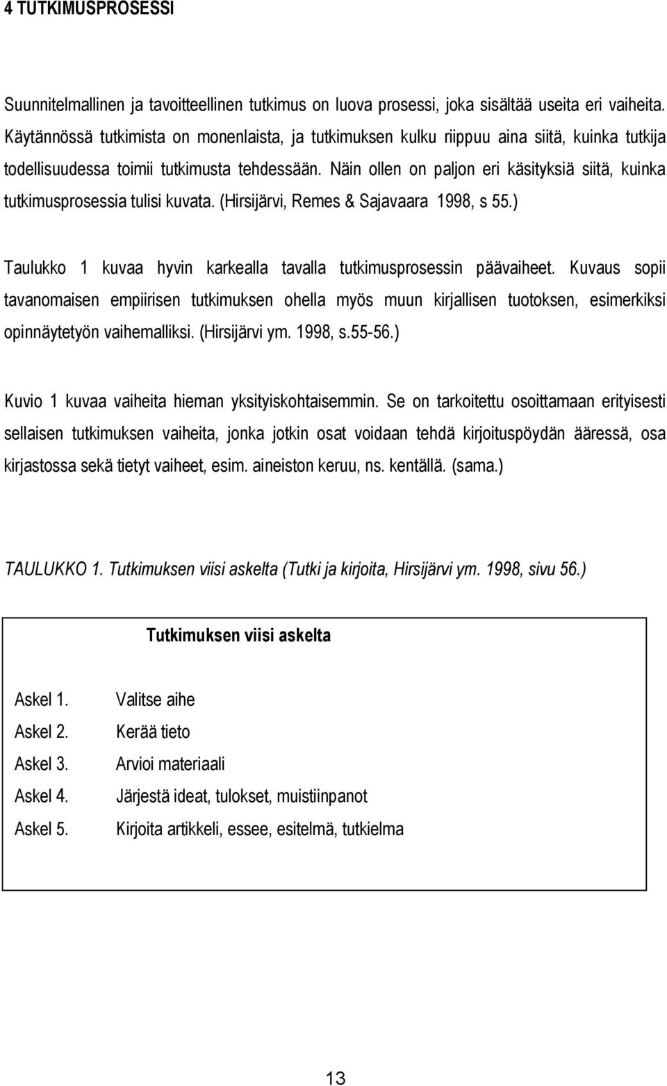 Näin ollen on paljon eri käsityksiä siitä, kuinka tutkimusprosessia tulisi kuvata. (Hirsijärvi, Remes & Sajavaara 1998, s 55.) Taulukko 1 kuvaa hyvin karkealla tavalla tutkimusprosessin päävaiheet.