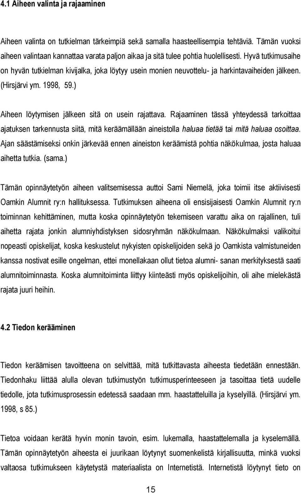 Hyvä tutkimusaihe on hyvän tutkielman kivijalka, joka löytyy usein monien neuvottelu- ja harkintavaiheiden jälkeen. (Hirsjärvi ym. 1998, 59.) Aiheen löytymisen jälkeen sitä on usein rajattava.