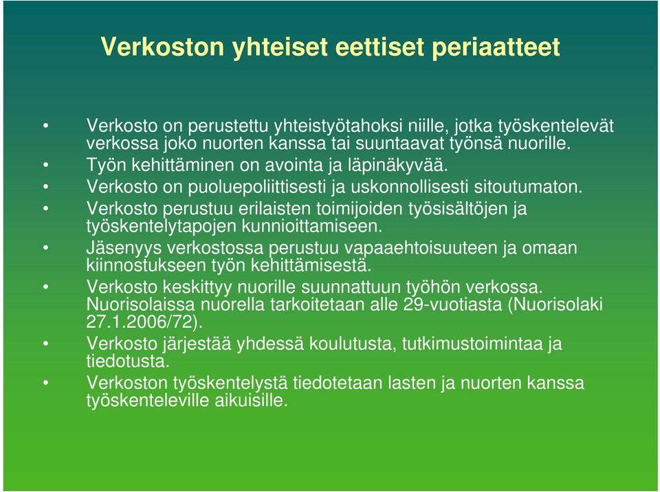 Verkosto perustuu erilaisten toimijoiden työsisältöjen ja työskentelytapojen kunnioittamiseen. Jäsenyys verkostossa perustuu vapaaehtoisuuteen ja omaan kiinnostukseen työn kehittämisestä.