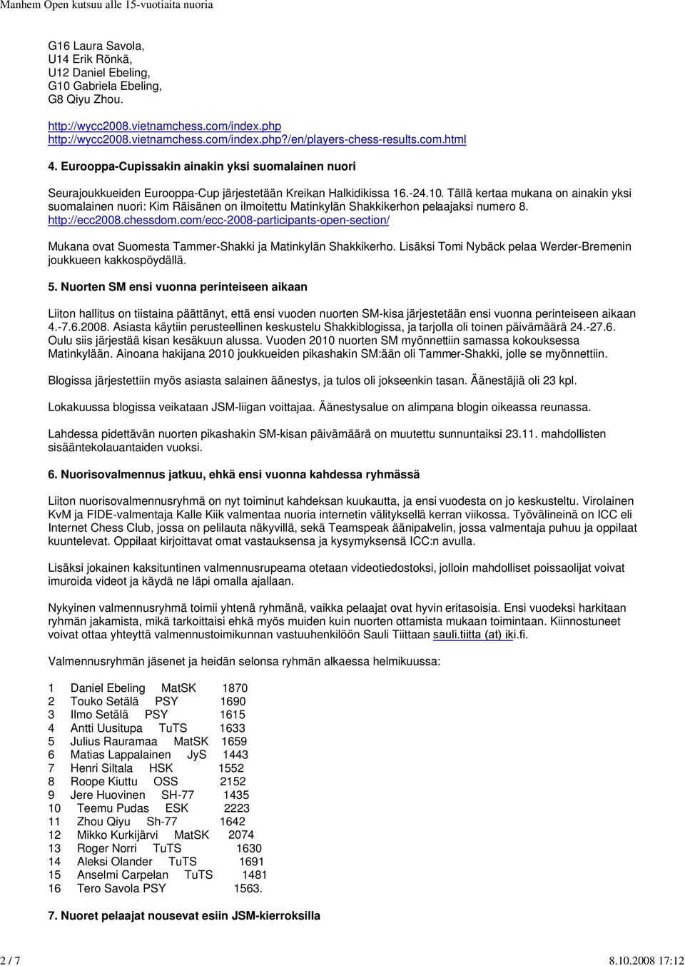 Tällä kertaa mukana on ainakin yksi suomalainen nuori: Kim Räisänen on ilmoitettu Matinkylän Shakkikerhon pelaajaksi numero 8. http://ecc2008.chessdom.