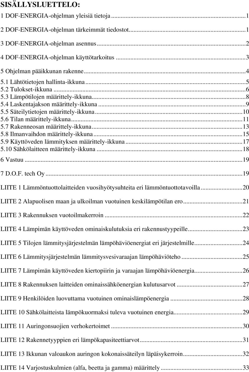 5 Säteilytietojen määrittely-ikkuna...10 5.6 Tilan määrittely-ikkuna...11 5.7 Rakenneosan määrittely-ikkuna...13 5.8 Ilmanvaihdon määrittely-ikkuna...15 5.9 Käyttöveden lämmityksen määrittely-ikkuna.