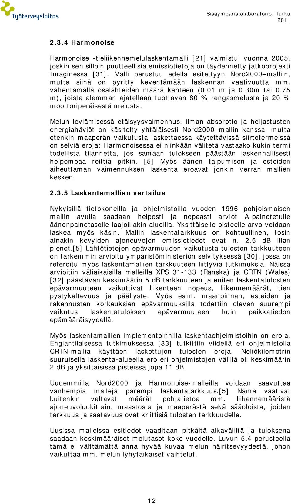 Malli perustuu edellä esitettyyn Nord2000 malliin, mutta siinä on pyritty keventämään laskennan vaativuutta mm. vähentämällä osalähteiden määrä kahteen (0.01 m ja 0.30m tai 0.