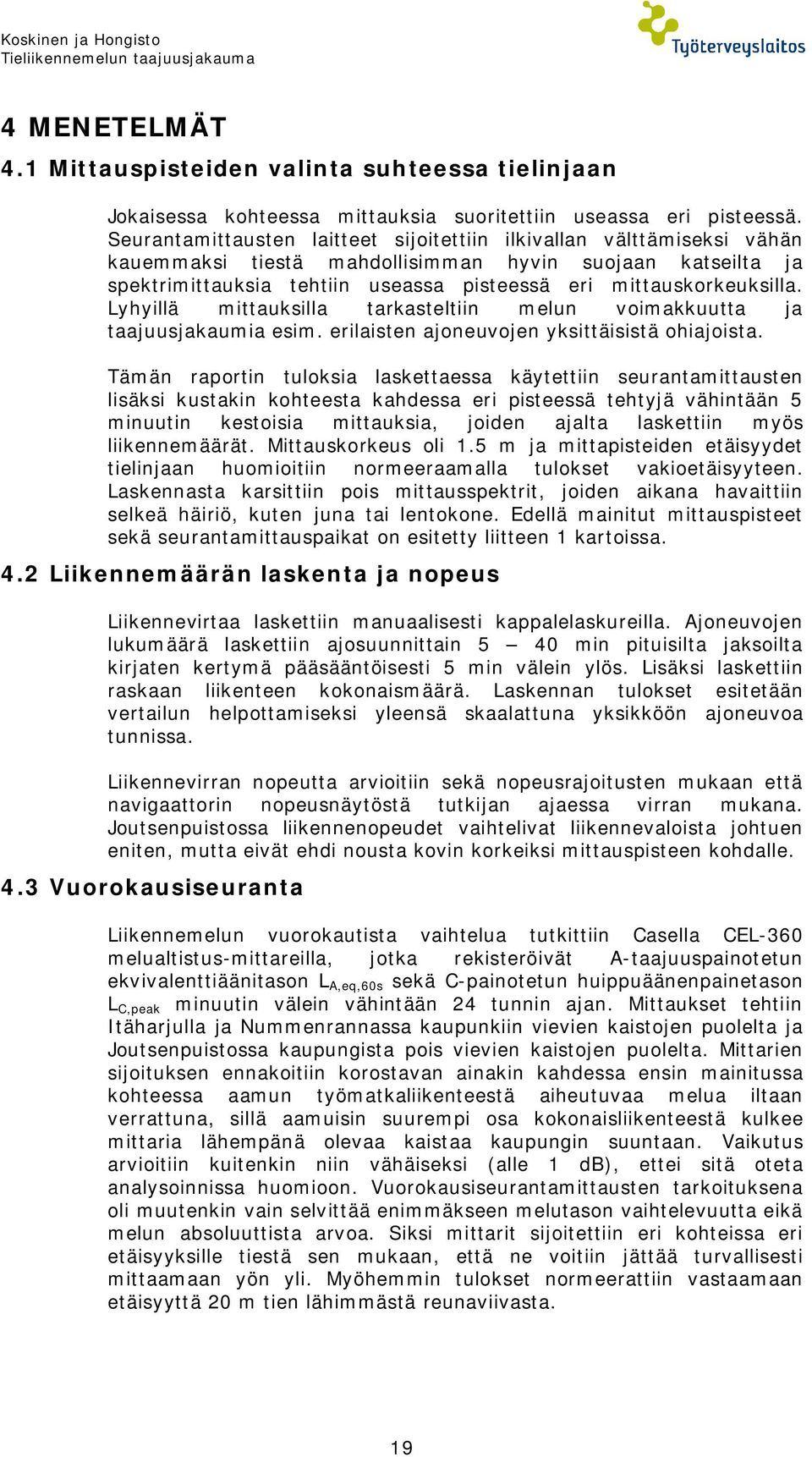 Lyhyillä mittauksilla tarkasteltiin melun voimakkuutta ja taajuusjakaumia esim. erilaisten ajoneuvojen yksittäisistä ohiajoista.