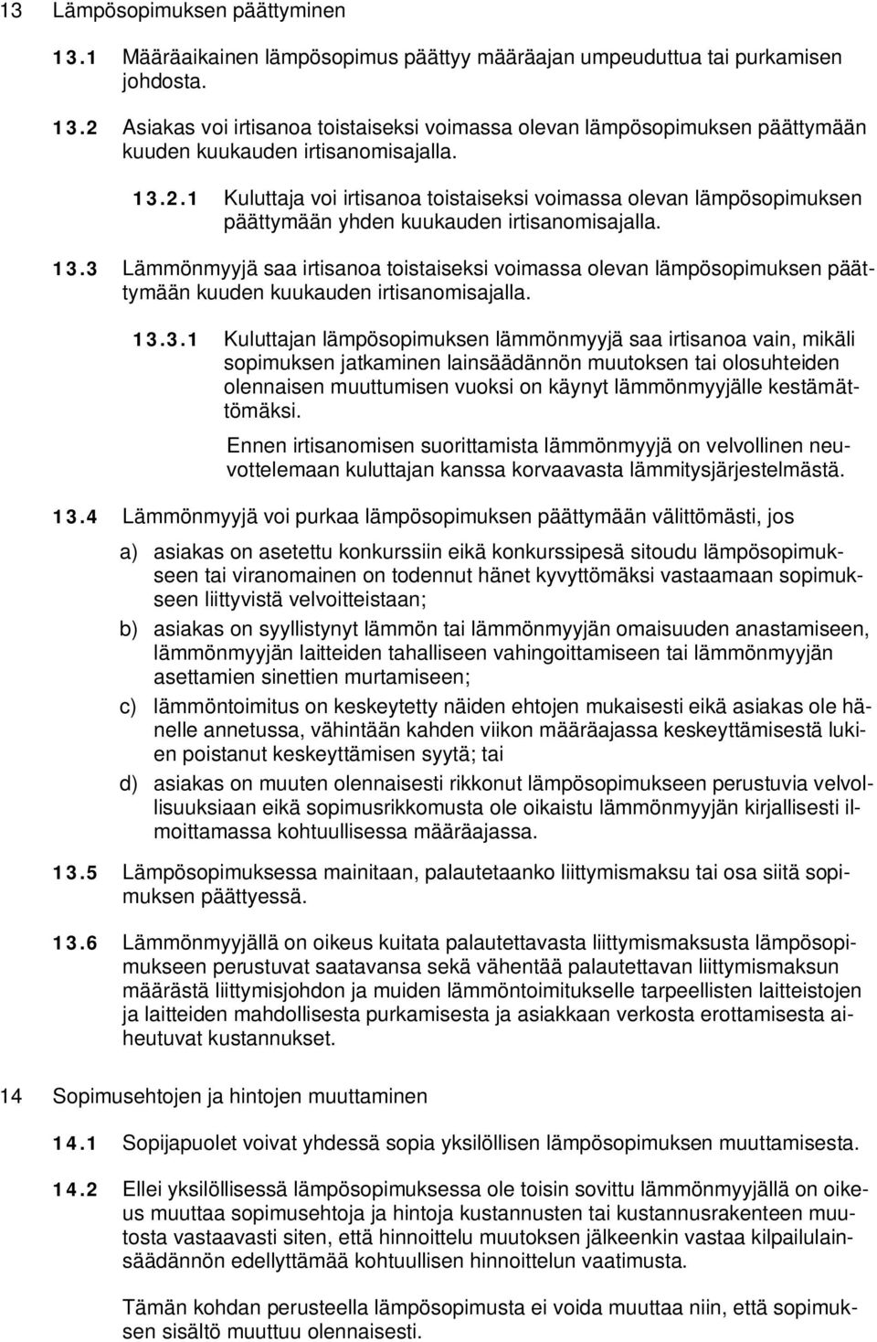 3 Lämmönmyyjä saa irtisanoa toistaiseksi voimassa olevan lämpösopimuksen päättymään kuuden kuukauden irtisanomisajalla. 13.3.1 Kuluttajan lämpösopimuksen lämmönmyyjä saa irtisanoa vain, mikäli