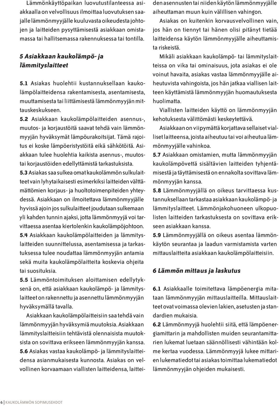 1 Asiakas huolehtii kustannuksellaan kaukolämpölaitteidensa rakentamisesta, asentamisesta, muuttamisesta tai liittämisestä lämmönmyyjän mittauskeskukseen. 5.