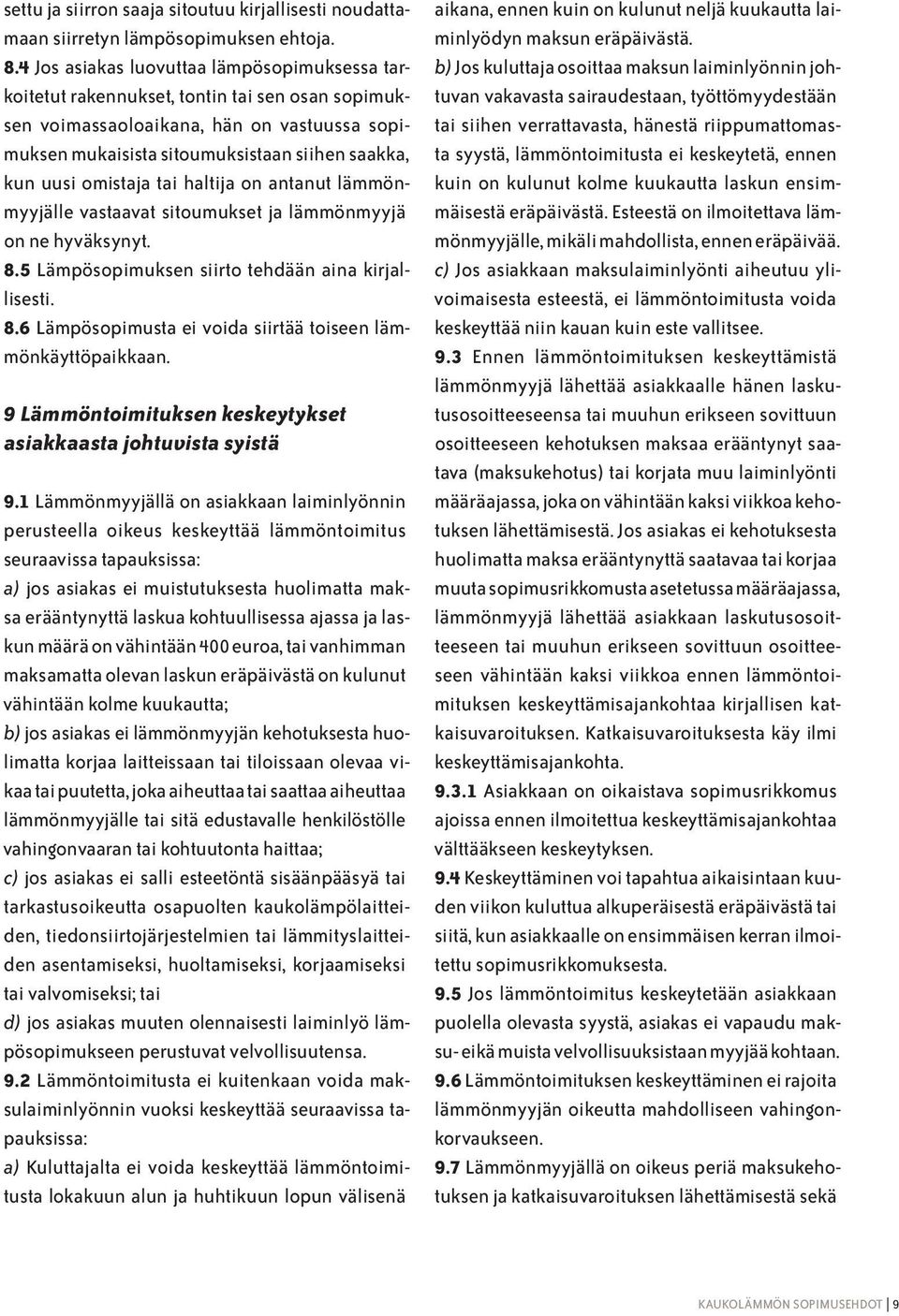 omistaja tai haltija on antanut lämmönmyyjälle vastaavat sitoumukset ja lämmönmyyjä on ne hyväksynyt. 8.5 Lämpösopimuksen siirto tehdään aina kirjallisesti. 8.6 Lämpösopimusta ei voida siirtää toiseen lämmönkäyttöpaikkaan.