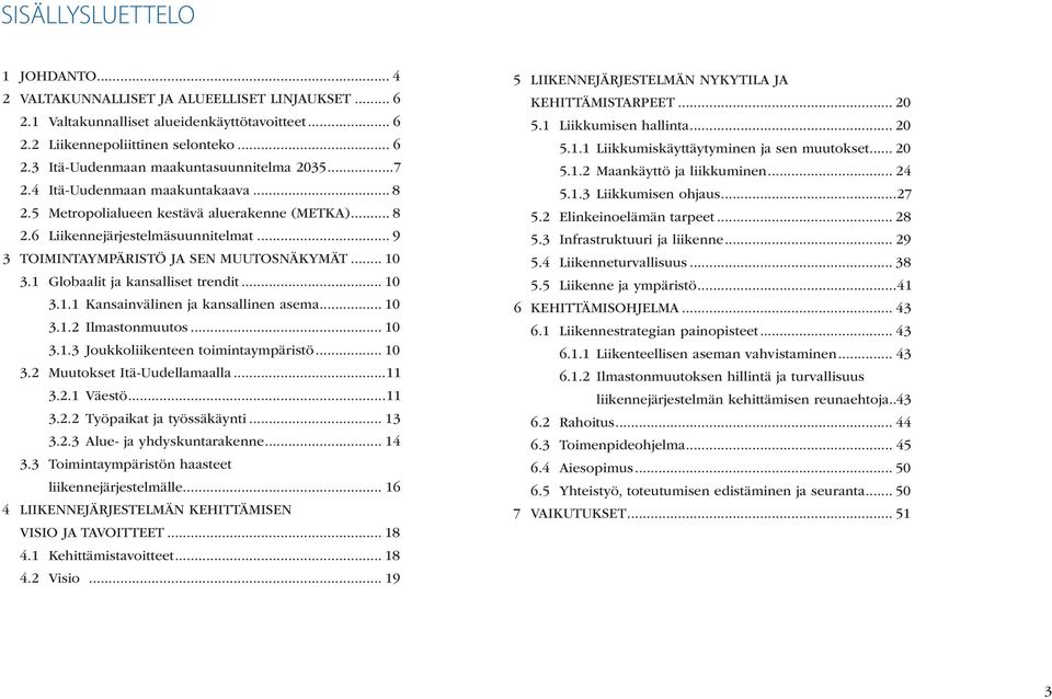 1 Globaalit ja kansalliset trendit... 10 3.1.1 Kansainvälinen ja kansallinen asema... 10 3.1.2 Ilmastonmuutos... 10 3.1.3 Joukkoliikenteen toimintaympäristö... 10 3.2 Muutokset Itä-Uudellamaalla...11 3.