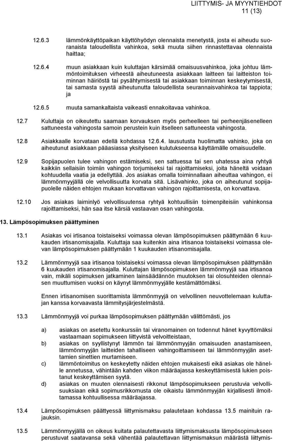 4 muun asiakkaan kuin kuluttajan kärsimää omaisuusvahinkoa, joka johtuu lämmöntoimituksen virheestä aiheutuneesta asiakkaan laitteen tai laitteiston toiminnan häiriöstä tai pysähtymisestä tai