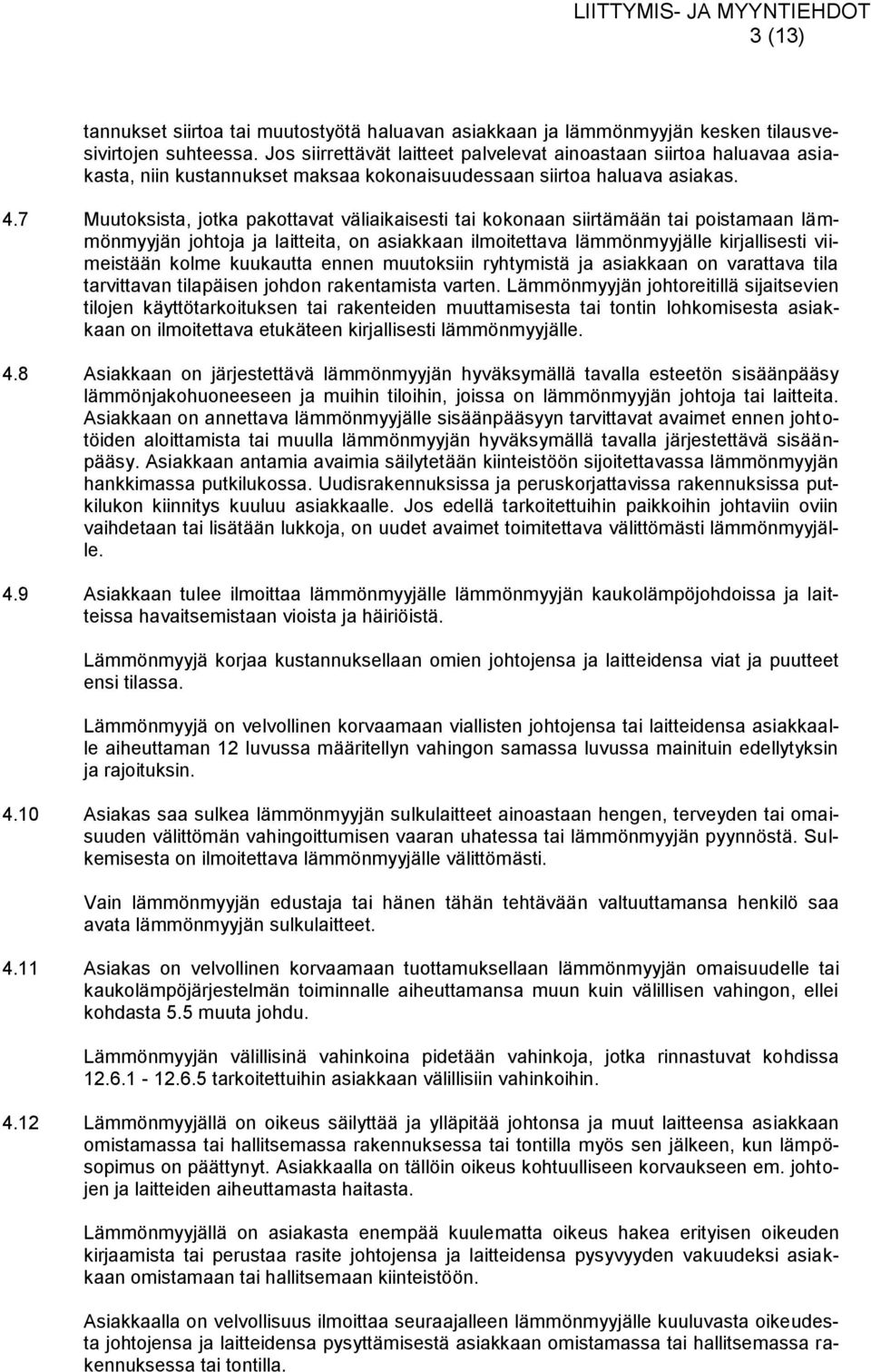 7 Muutoksista, jotka pakottavat väliaikaisesti tai kokonaan siirtämään tai poistamaan lämmönmyyjän johtoja ja laitteita, on asiakkaan ilmoitettava lämmönmyyjälle kirjallisesti viimeistään kolme