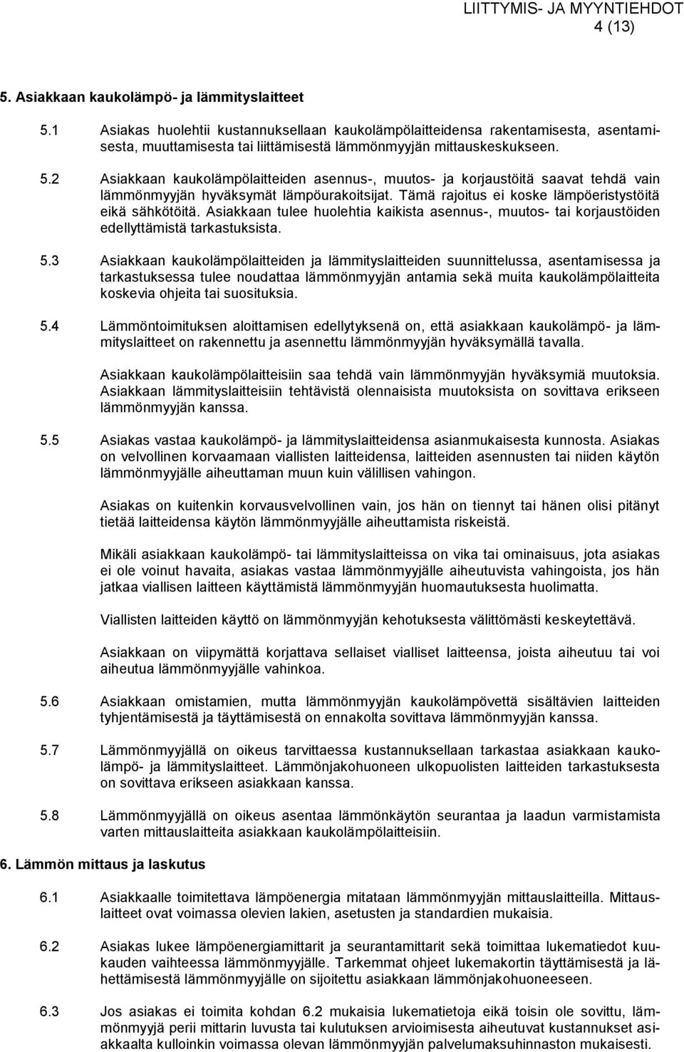 2 Asiakkaan kaukolämpölaitteiden asennus-, muutos- ja korjaustöitä saavat tehdä vain lämmönmyyjän hyväksymät lämpöurakoitsijat. Tämä rajoitus ei koske lämpöeristystöitä eikä sähkötöitä.