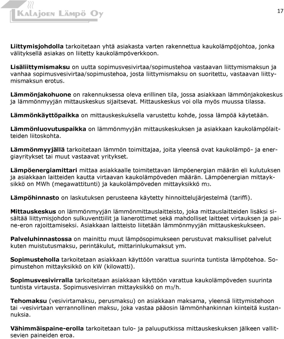 Lämmönjakohuone on rakennuksessa oleva erillinen tila, jossa asiakkaan lämmönjakokeskus ja lämmönmyyjän mittauskeskus sijaitsevat. Mittauskeskus voi olla myös muussa tilassa.