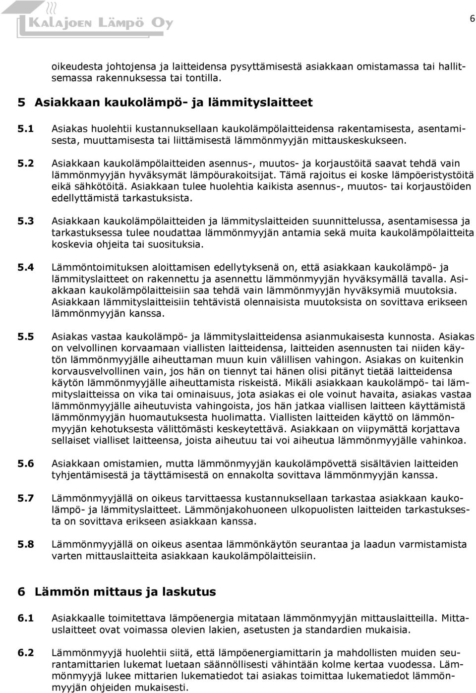 2 Asiakkaan kaukolämpölaitteiden asennus-, muutos- ja korjaustöitä saavat tehdä vain lämmönmyyjän hyväksymät lämpöurakoitsijat. Tämä rajoitus ei koske lämpöeristystöitä eikä sähkötöitä.