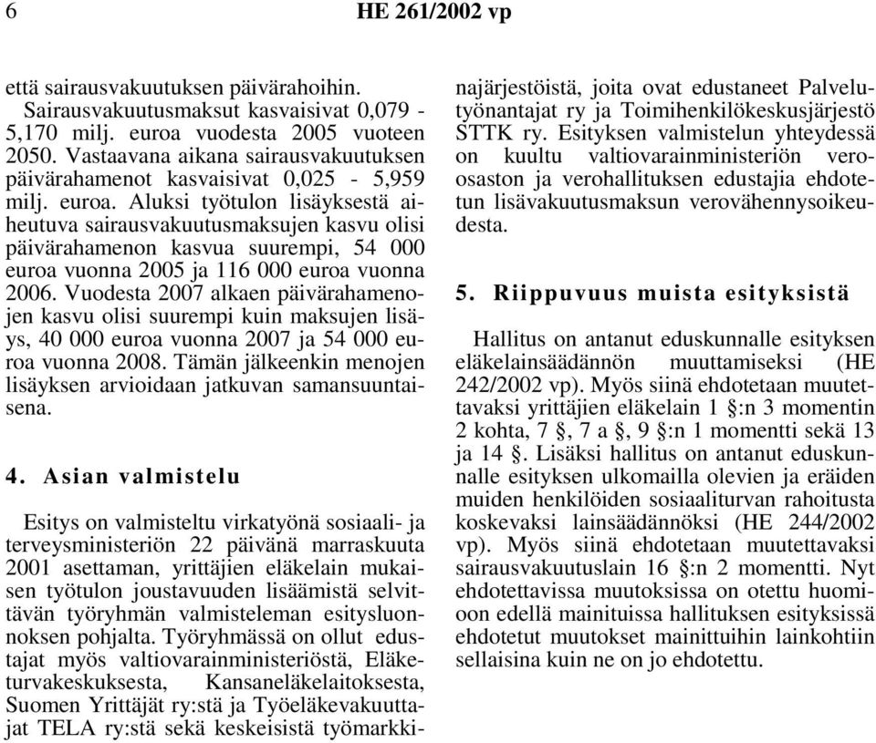 Aluksi työtulon lisäyksestä aiheutuva sairausvakuutusmaksujen kasvu olisi päivärahamenon kasvua suurempi, 54 000 euroa vuonna 2005 ja 116 000 euroa vuonna 2006.