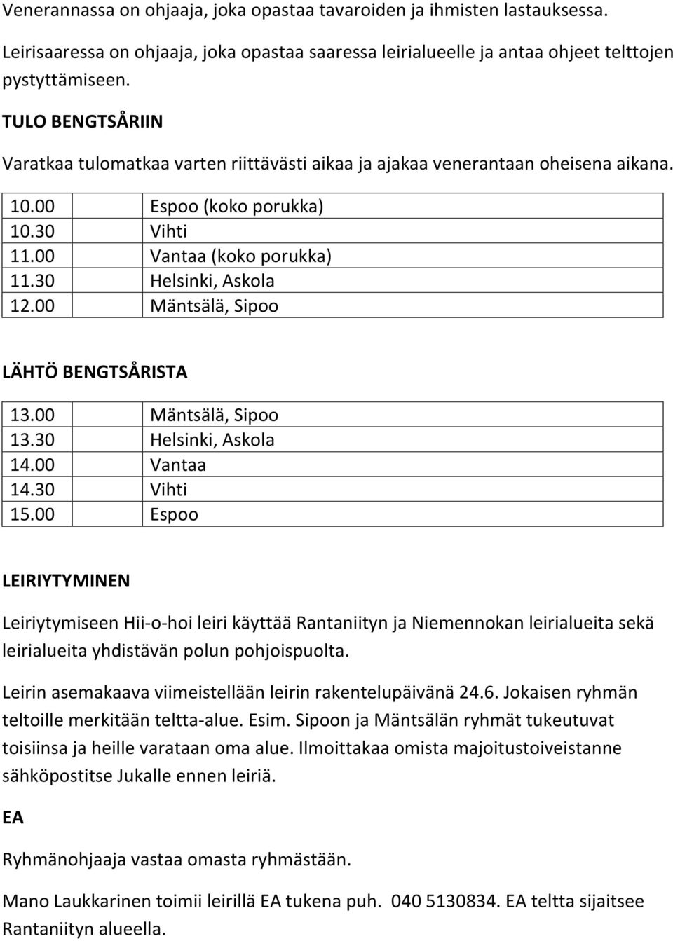 00 Mäntsälä, Sipoo LÄHTÖ BENGTSÅRISTA 13.00 Mäntsälä, Sipoo 13.30 Helsinki, Askola 14.00 Vantaa 14.30 Vihti 15.