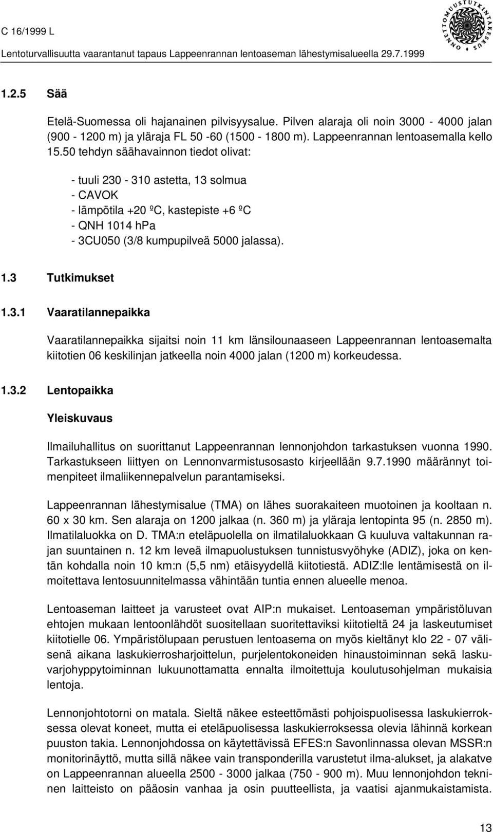 -310 astetta, 13 solmua - CAVOK - lämpötila +20 ºC, kastepiste +6 ºC - QNH 1014 hpa - 3CU050 (3/8 kumpupilveä 5000 jalassa). 1.3 Tutkimukset 1.3.1 Vaaratilannepaikka Vaaratilannepaikka sijaitsi noin 11 km länsilounaaseen Lappeenrannan lentoasemalta kiitotien 06 keskilinjan jatkeella noin 4000 jalan (1200 m) korkeudessa.