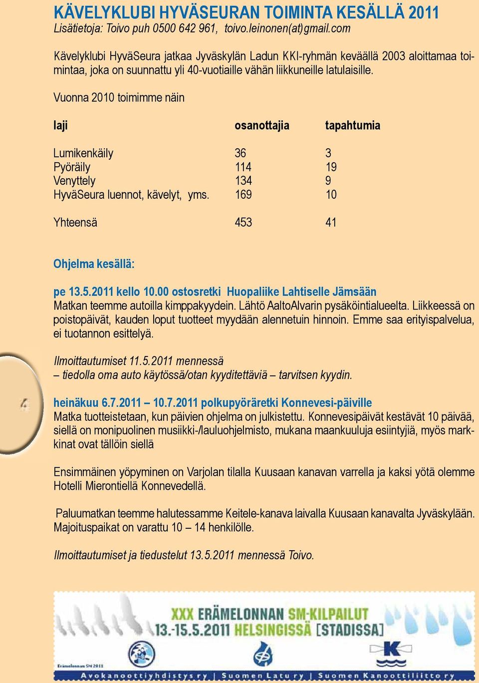 Vuonna 2010 toimimme näin laji osanottajia tapahtumia Lumikenkäily 36 3 Pyöräily 114 19 Venyttely 134 9 HyväSeura luennot, kävelyt, yms. 169 10 Yhteensä 453 41 Ohjelma kesällä: pe 13.5.2011 kello 10.