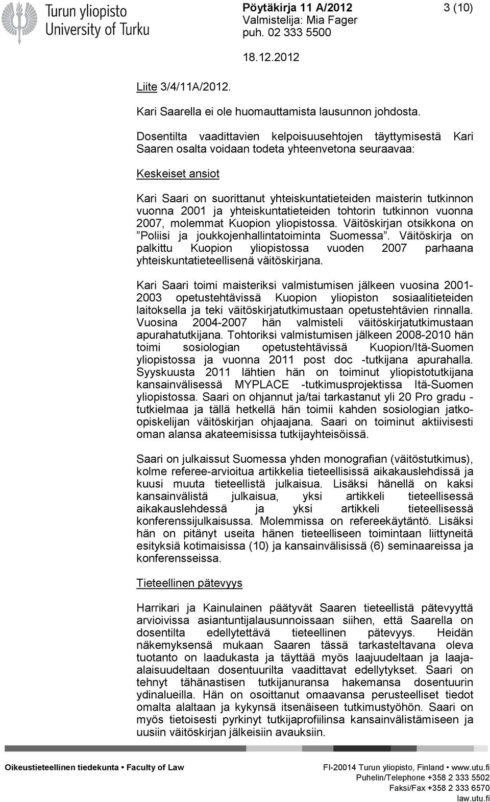 vuonna 2001 ja yhteiskuntatieteiden tohtorin tutkinnon vuonna 2007, molemmat Kuopion yliopistossa. Väitöskirjan otsikkona on Poliisi ja joukkojenhallintatoiminta Suomessa.