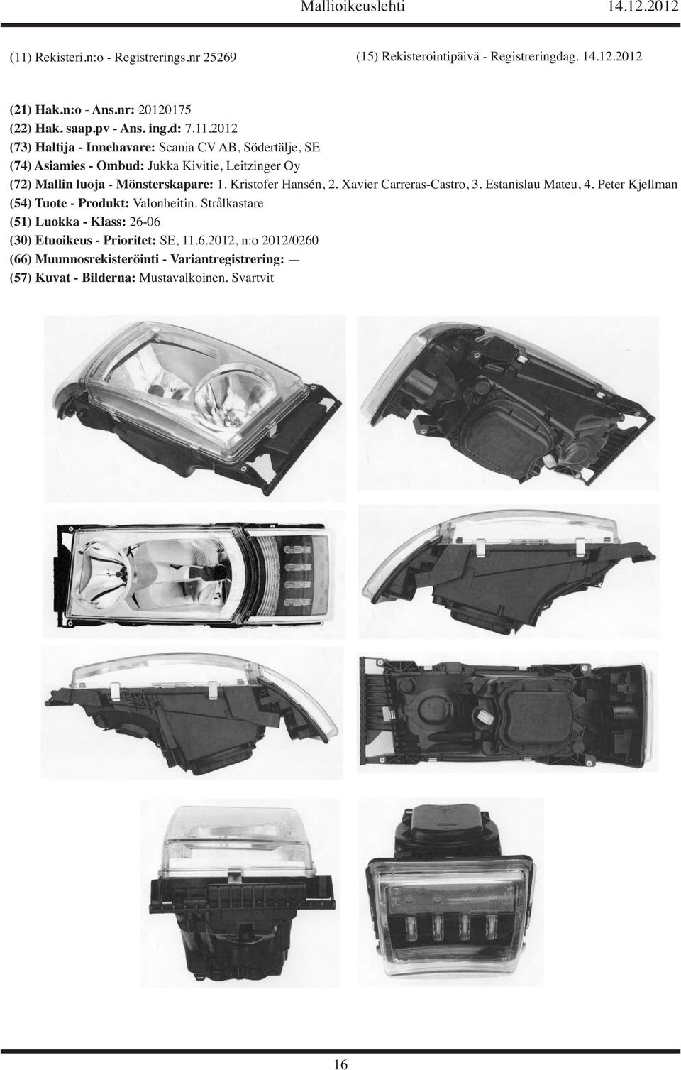 2012 (73) Haltija - Innehavare: Scania CV AB, Södertälje, SE (74) Asiamies - Ombud: Jukka Kivitie, Leitzinger Oy (72) Mallin luoja -