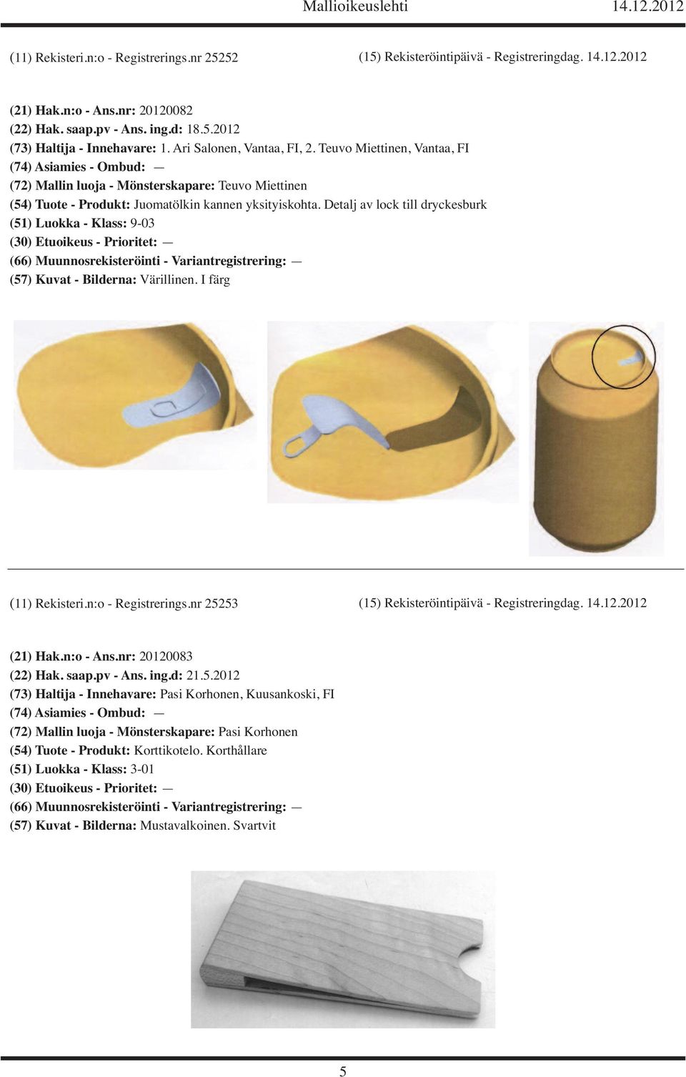 Detalj av lock till dryckesburk (51) Luokka - Klass: 9-03 (57) Kuvat - Bilderna: Värillinen. I färg (11) Rekisteri.n:o - Registrerings.nr 25253 (15) Rekisteröintipäivä - Registreringdag. 14.12.