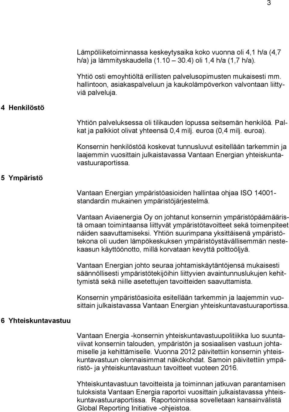 Palkat ja palkkiot olivat yhteensä 0,4 milj. euroa (0,4 milj. euroa).