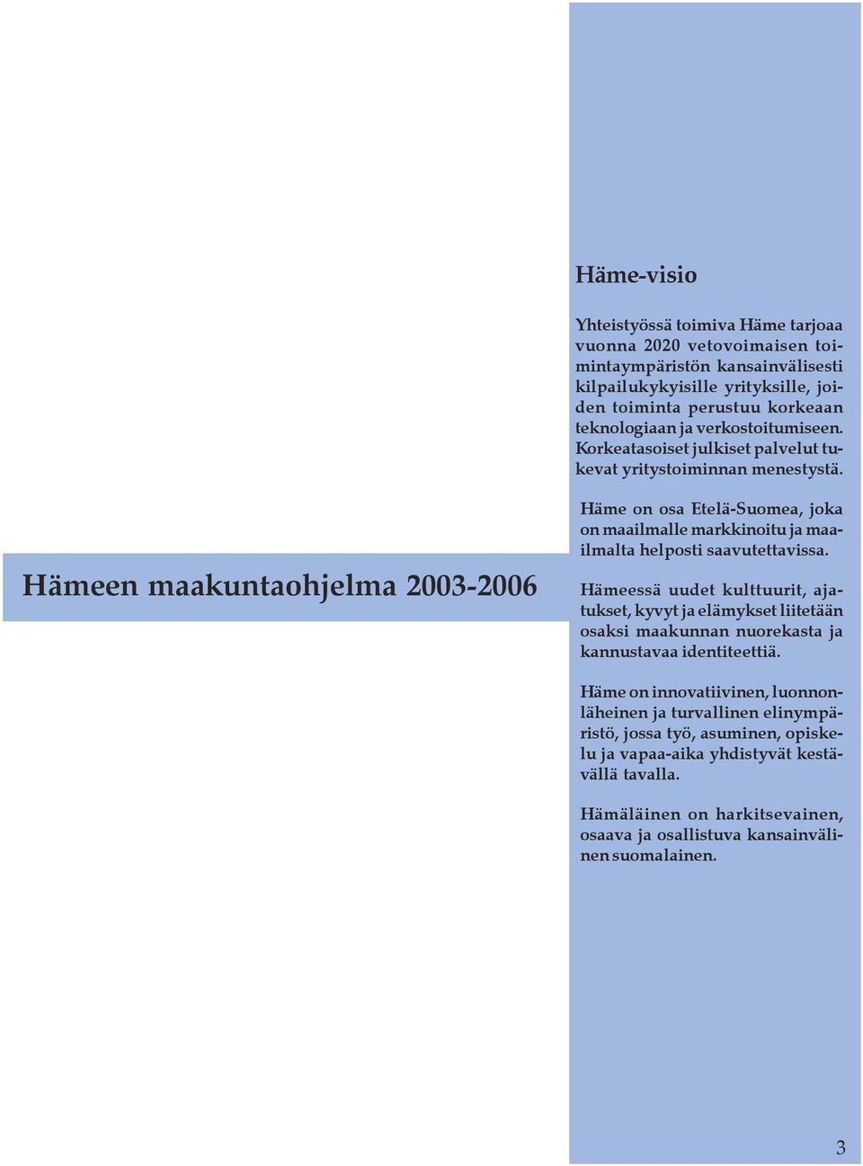 Hämeen maakuntaohjelma 2003-2006 Häme on osa Etelä-Suomea, joka on maailmalle markkinoitu ja maailmalta helposti saavutettavissa.