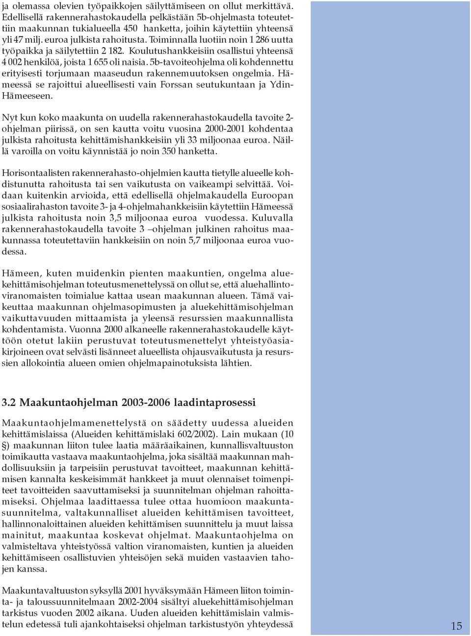 Toiminnalla luotiin noin 1 286 uutta työpaikka ja säilytettiin 2 182. Koulutushankkeisiin osallistui yhteensä 4 002 henkilöä, joista 1 655 oli naisia.