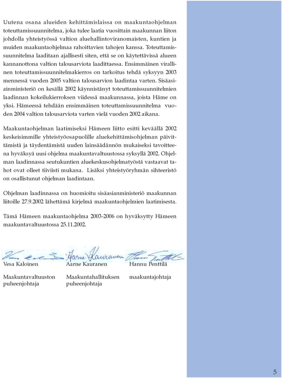 Ensimmäinen virallinen toteuttamissuunnitelmakierros on tarkoitus tehdä syksyyn 2003 mennessä vuoden 2005 valtion talousarvion laadintaa varten.