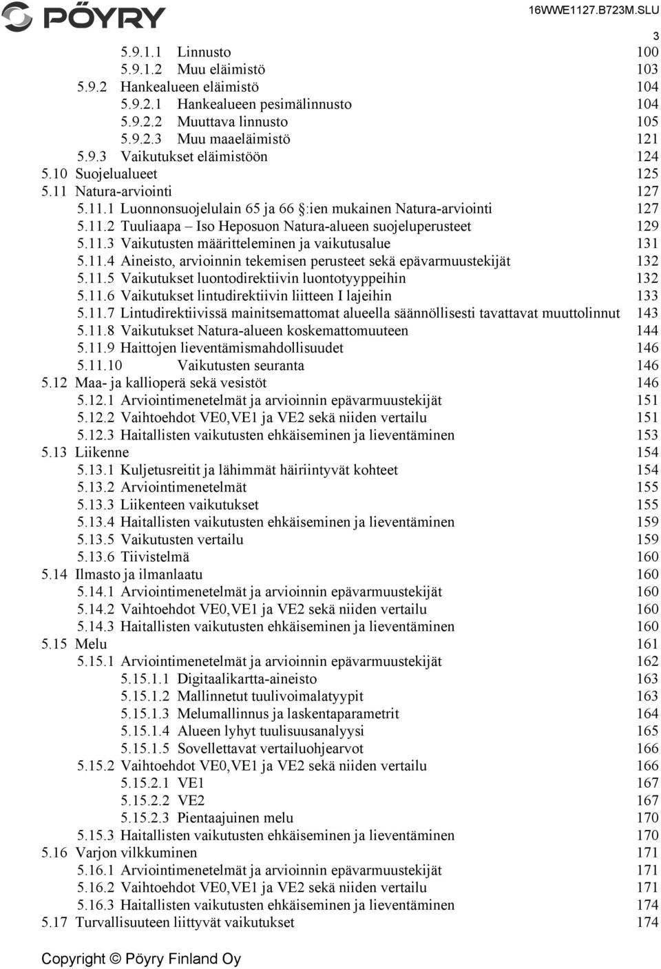 11.4 Aineisto, arvioinnin tekemisen perusteet sekä epävarmuustekijät 132 5.11.5 Vaikutukset luontodirektiivin luontotyyppeihin 132 5.11.6 Vaikutukset lintudirektiivin liitteen I lajeihin 133 5.11.7 Lintudirektiivissä mainitsemattomat alueella säännöllisesti tavattavat muuttolinnut 143 5.