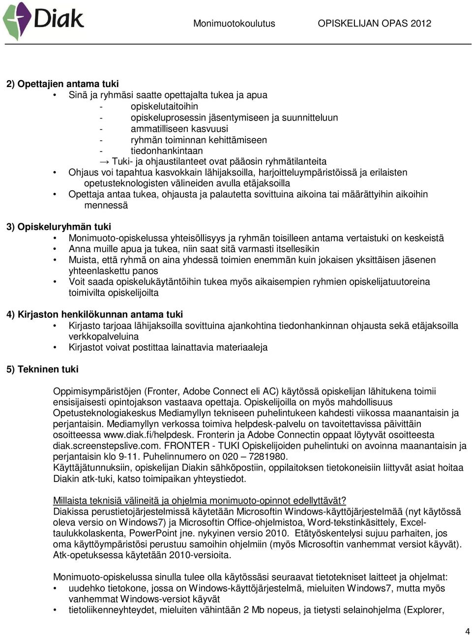 välineiden avulla etäjaksoilla Opettaja antaa tukea, ohjausta ja palautetta sovittuina aikoina tai määrättyihin aikoihin mennessä 3) Opiskeluryhmän tuki Monimuoto-opiskelussa yhteisöllisyys ja ryhmän