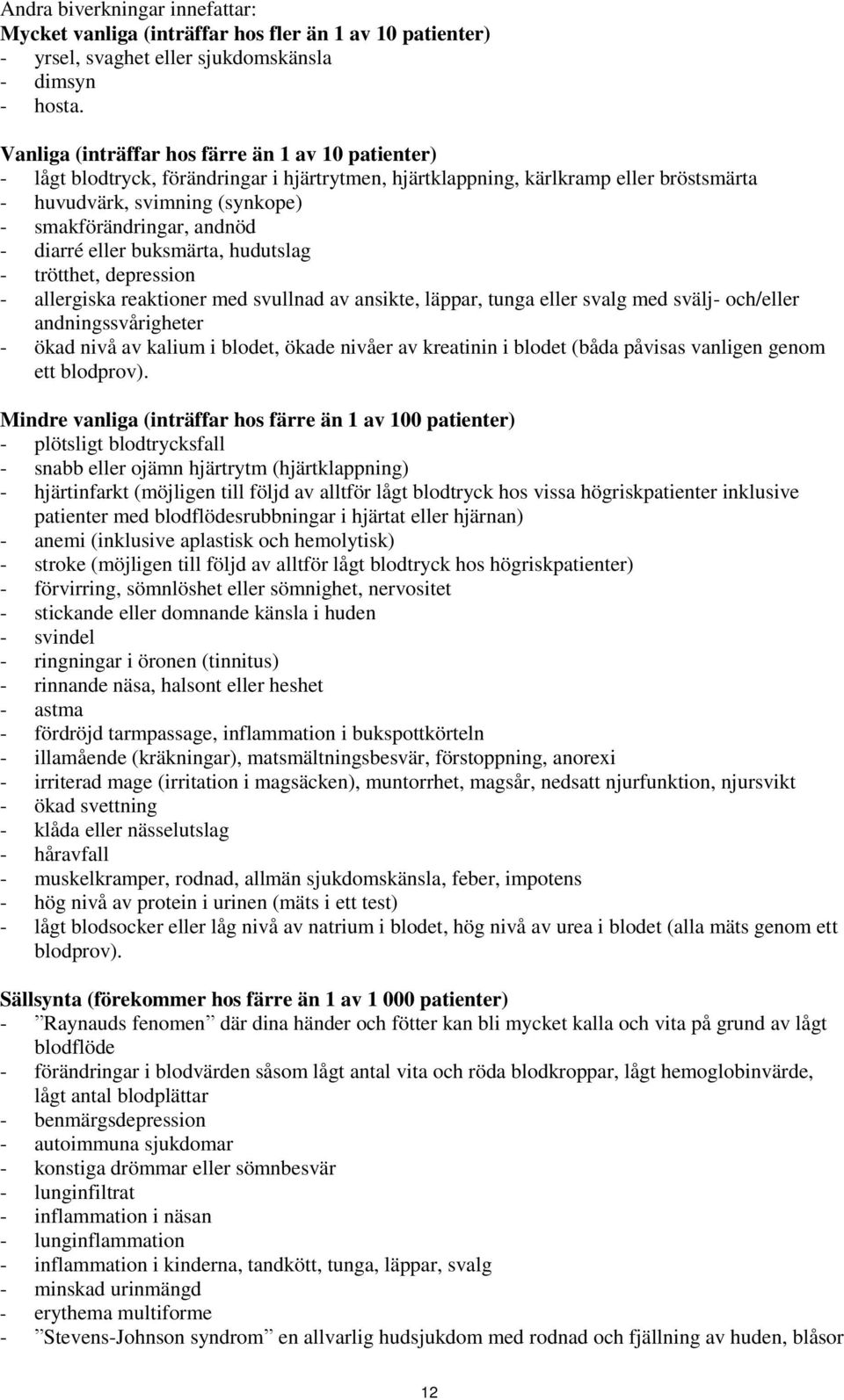 - diarré eller buksmärta, hudutslag - trötthet, depression - allergiska reaktioner med svullnad av ansikte, läppar, tunga eller svalg med svälj- och/eller andningssvårigheter - ökad nivå av kalium i