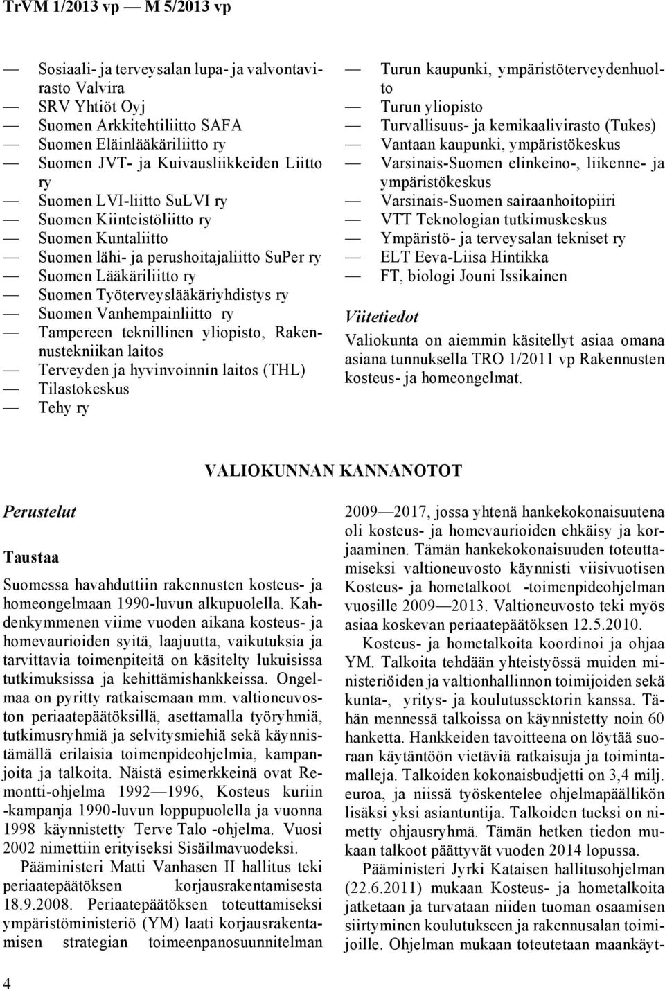 teknillinen yliopisto, Rakennustekniikan laitos Terveyden ja hyvinvoinnin laitos (THL) Tilastokeskus Tehy ry Turun kaupunki, ympäristöterveydenhuolto Turun yliopisto Turvallisuus- ja kemikaalivirasto