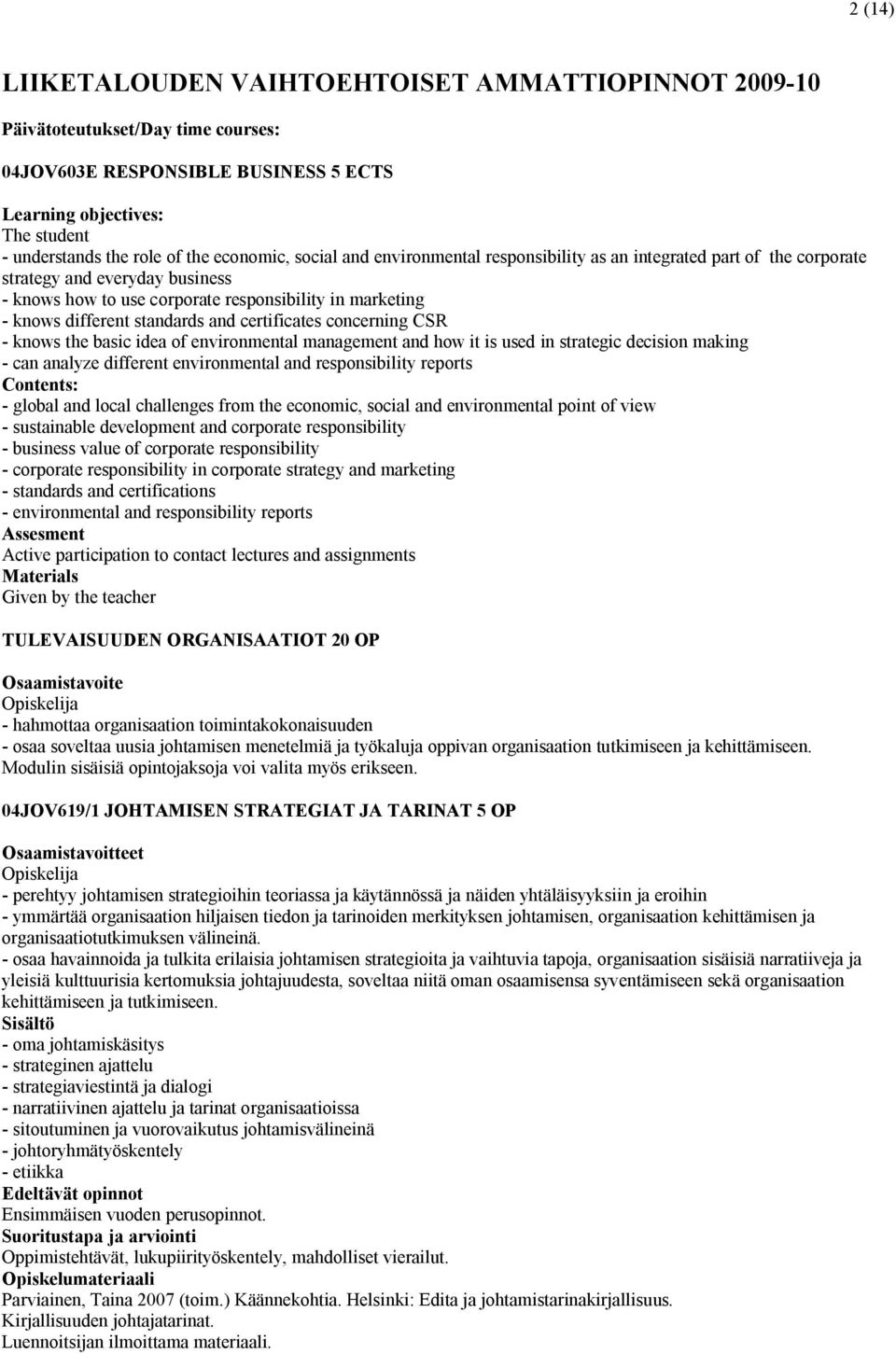 standards and certificates concerning CSR - knows the basic idea of environmental management and how it is used in strategic decision making - can analyze different environmental and responsibility