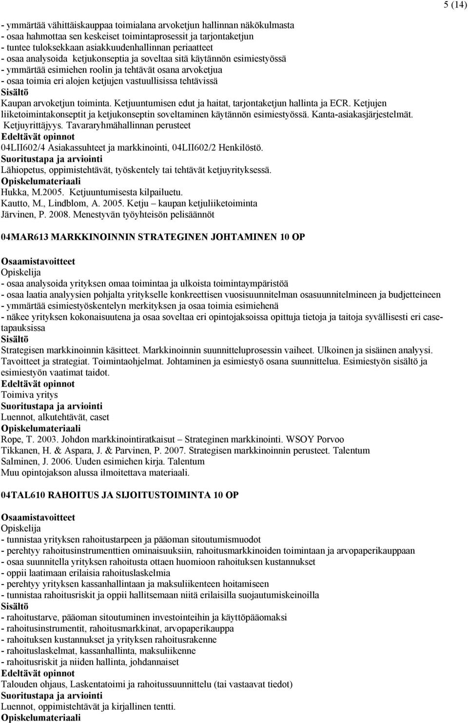 tehtävissä Kaupan arvoketjun toiminta. Ketjuuntumisen edut ja haitat, tarjontaketjun hallinta ja ECR. Ketjujen liiketoimintakonseptit ja ketjukonseptin soveltaminen käytännön esimiestyössä.